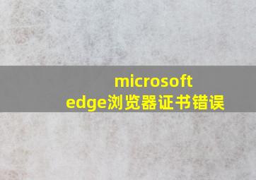 microsoft edge浏览器证书错误